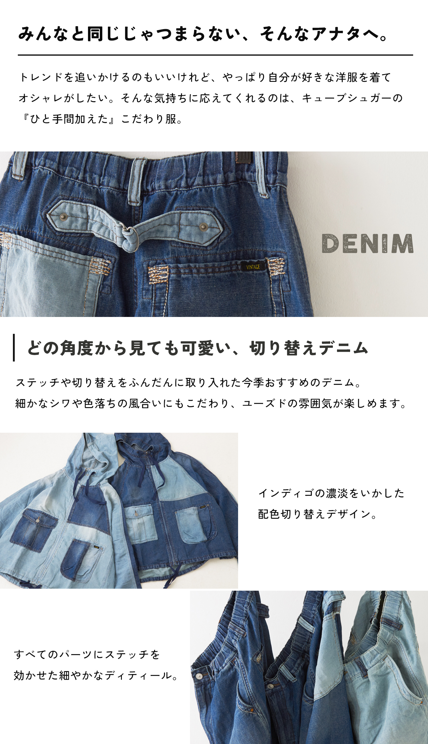 どの角度から見ても可愛い、切替デニム。ステッチや切替をふんだんに取り入れた今季おすすめのデニム。細やかなシワや色落ちの風合いにもこだわり、ユーズドの雰囲気が楽しめます